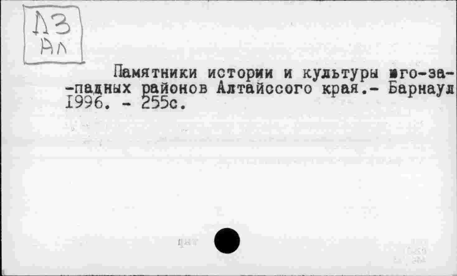 ﻿A3
Ал
Памятники истории и культуры -падных районов Алтайссого края.-1996. - 255с.
иго-за-
Барнаул